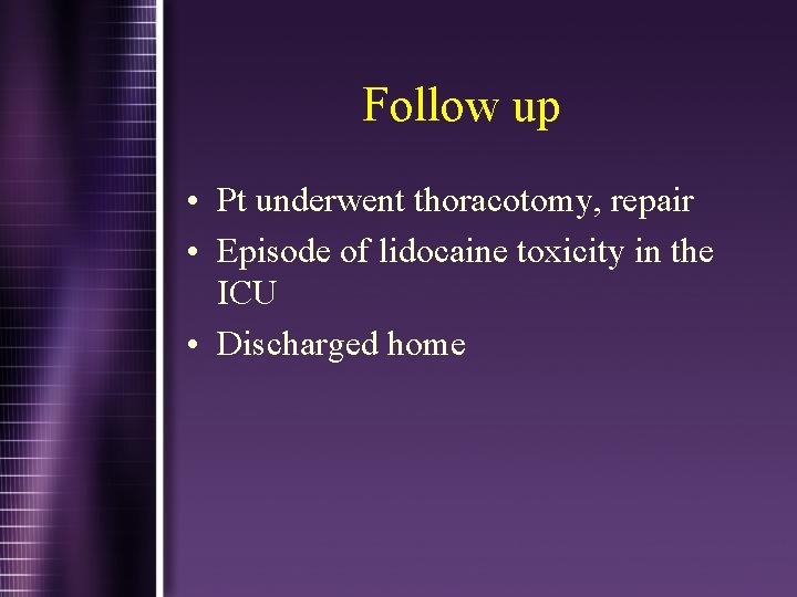 Follow up • Pt underwent thoracotomy, repair • Episode of lidocaine toxicity in the