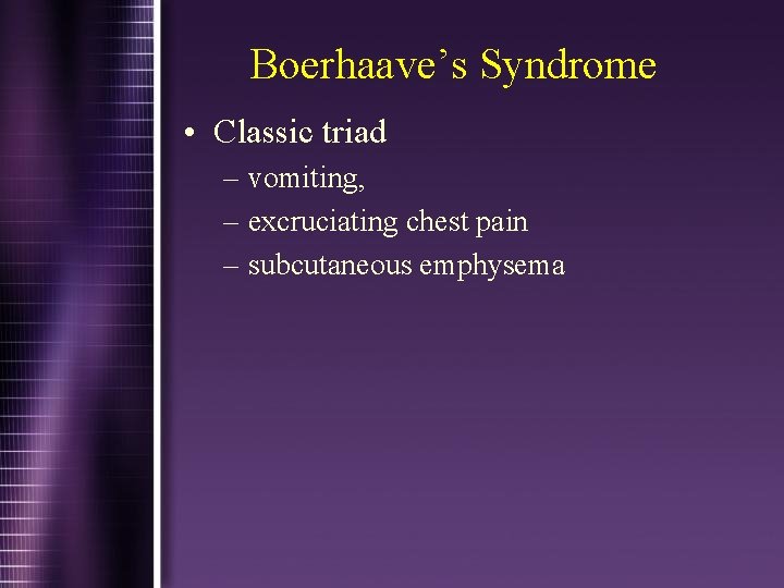 Boerhaave’s Syndrome • Classic triad – vomiting, – excruciating chest pain – subcutaneous emphysema
