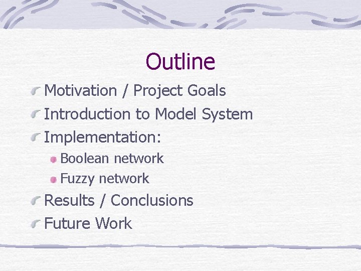 Outline Motivation / Project Goals Introduction to Model System Implementation: Boolean network Fuzzy network