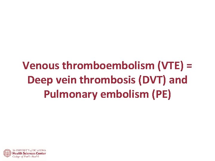 Venous thromboembolism (VTE) = Deep vein thrombosis (DVT) and Pulmonary embolism (PE) 