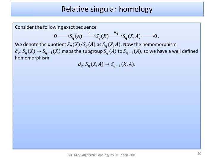 Relative singular homology • MTH 477 -Algebraic Topology by Dr Sohail Iqbal 20 