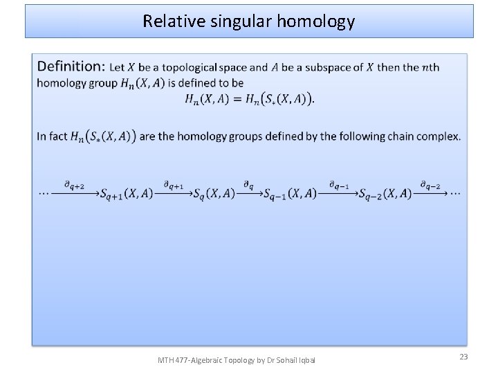 Relative singular homology • MTH 477 -Algebraic Topology by Dr Sohail Iqbal 23 