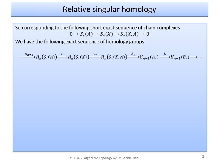 Relative singular homology • MTH 477 -Algebraic Topology by Dr Sohail Iqbal 24 