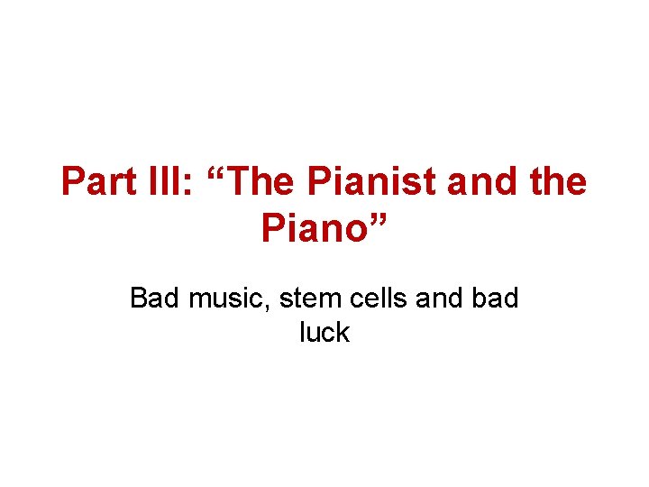 Part III: “The Pianist and the Piano” Bad music, stem cells and bad luck