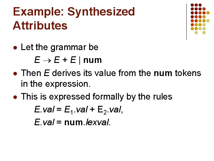 Example: Synthesized Attributes l l l Let the grammar be E E + E