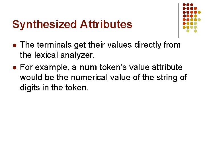 Synthesized Attributes l l The terminals get their values directly from the lexical analyzer.