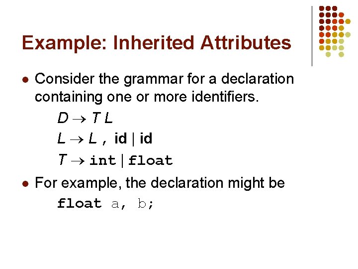 Example: Inherited Attributes l Consider the grammar for a declaration containing one or more