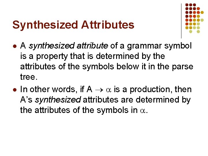 Synthesized Attributes l l A synthesized attribute of a grammar symbol is a property