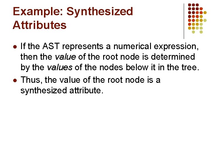 Example: Synthesized Attributes l l If the AST represents a numerical expression, then the