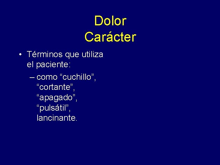 Dolor Carácter • Términos que utiliza el paciente: – como “cuchillo”, “cortante”, “apagado”, “pulsátil”,