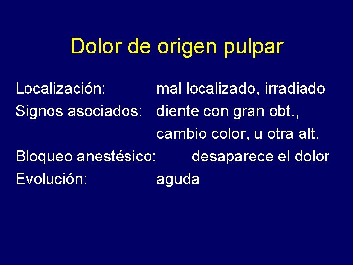 Dolor de origen pulpar Localización: mal localizado, irradiado Signos asociados: diente con gran obt.