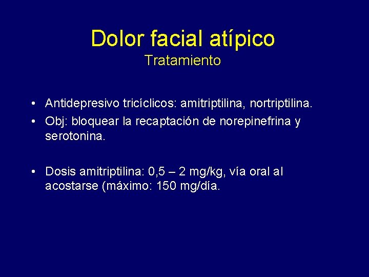 Dolor facial atípico Tratamiento • Antidepresivo tricíclicos: amitriptilina, nortriptilina. • Obj: bloquear la recaptación