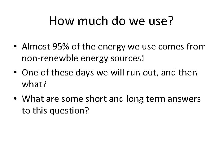 How much do we use? • Almost 95% of the energy we use comes