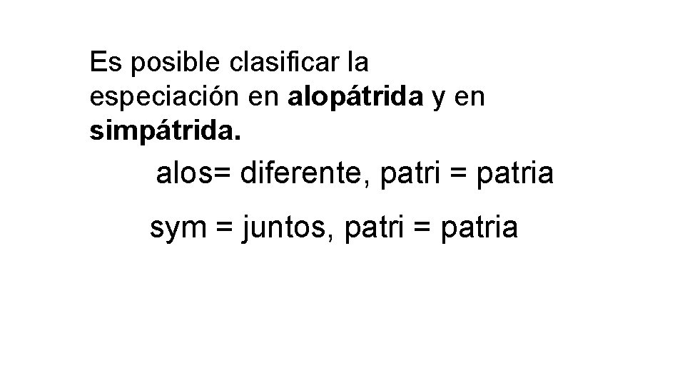 Es posible clasificar la especiación en alopátrida y en simpátrida. alos= diferente, patri =