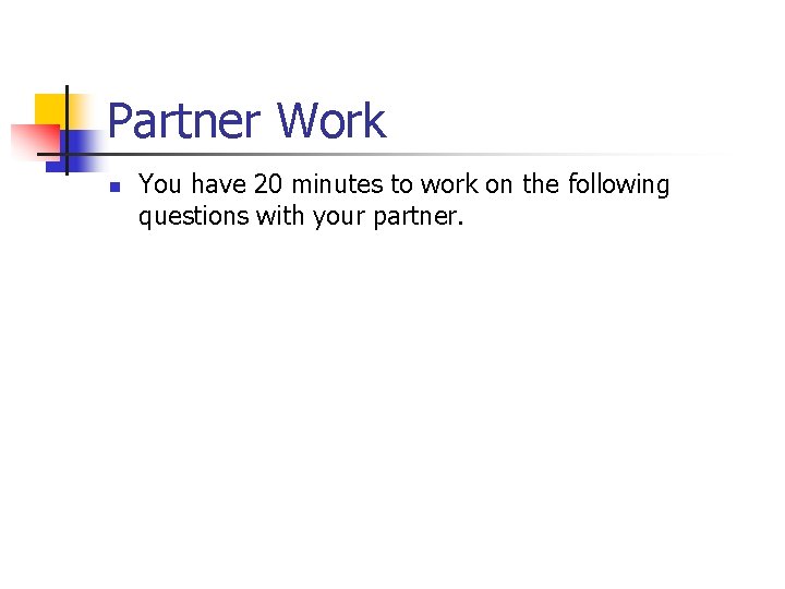 Partner Work n You have 20 minutes to work on the following questions with