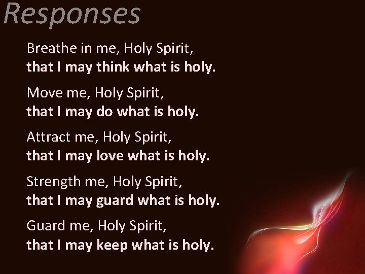 Responses Breathe in me, Holy Spirit, that I may think what is holy. Move