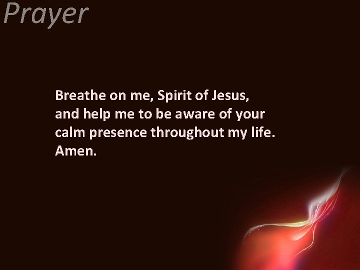 Prayer Breathe on me, Spirit of Jesus, and help me to be aware of