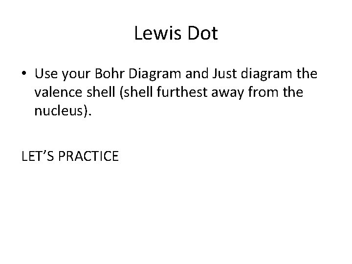 Lewis Dot • Use your Bohr Diagram and Just diagram the valence shell (shell