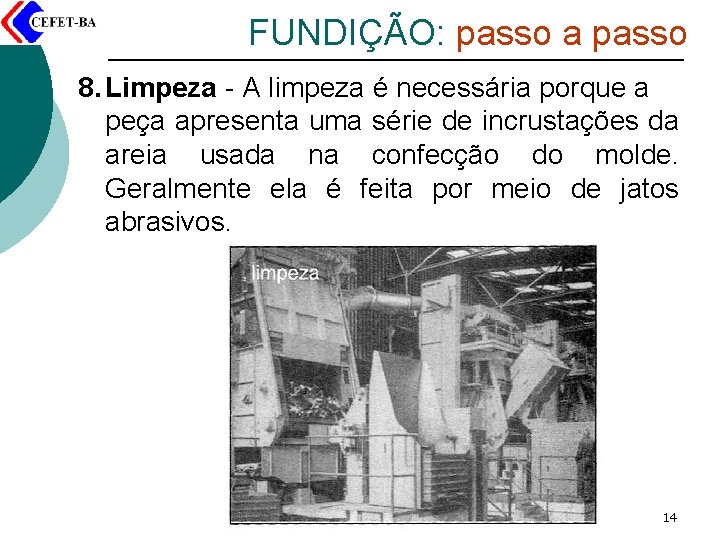 FUNDIÇÃO: passo a passo 8. Limpeza - A limpeza é necessária porque a peça