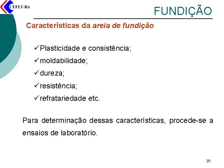 FUNDIÇÃO Características da areia de fundição üPlasticidade e consistência; ümoldabilidade; üdureza; üresistência; ürefratariedade etc.