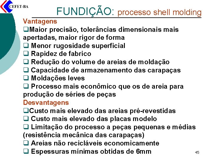 FUNDIÇÃO: processo shell molding Vantagens q. Maior precisão, tolerâncias dimensionais mais apertadas, maior rigor