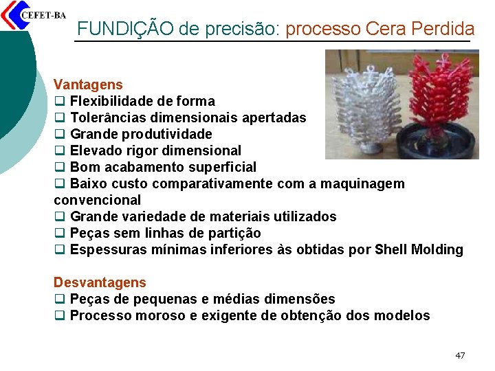 FUNDIÇÃO de precisão: processo Cera Perdida Vantagens q Flexibilidade de forma q Tolerâncias dimensionais