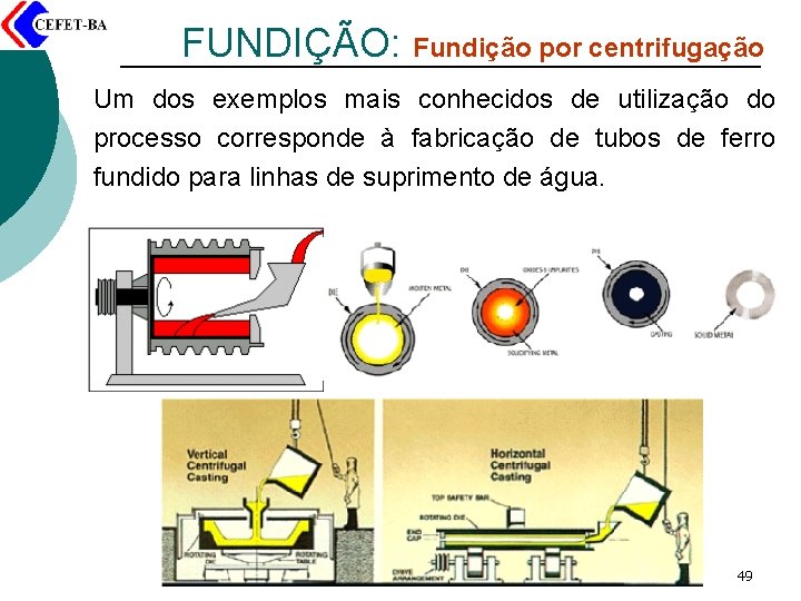 FUNDIÇÃO: Fundição por centrifugação Um dos exemplos mais conhecidos de utilização do processo corresponde