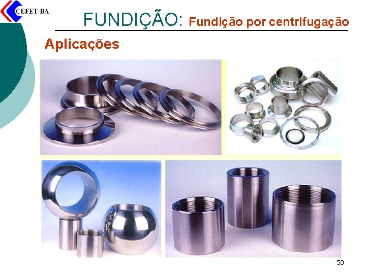 FUNDIÇÃO: Fundição por centrifugação Aplicações 50 