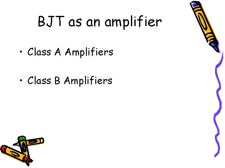 BJT as an amplifier • Class A Amplifiers • Class B Amplifiers BJT as an amplifier • Class A Amplifiers • Class B Amplifiers