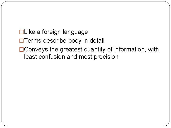 �Like a foreign language �Terms describe body in detail �Conveys the greatest quantity of