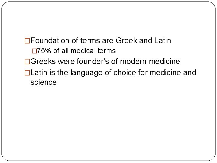 �Foundation of terms are Greek and Latin � 75% of all medical terms �Greeks