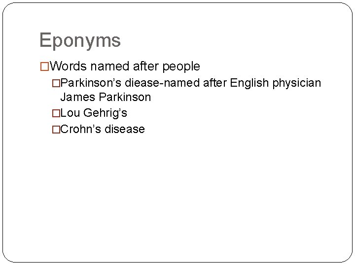 Eponyms �Words named after people �Parkinson’s diease-named after English physician James Parkinson �Lou Gehrig’s