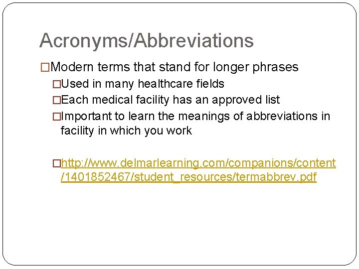 Acronyms/Abbreviations �Modern terms that stand for longer phrases �Used in many healthcare fields �Each