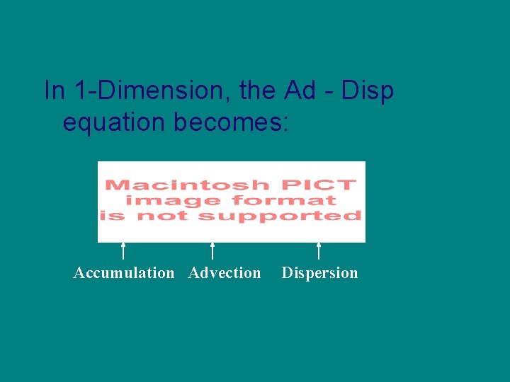 In 1 -Dimension, the Ad - Disp equation becomes: Accumulation Advection Dispersion 