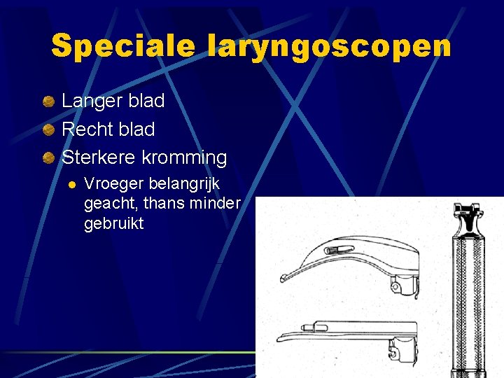 Speciale laryngoscopen Langer blad Recht blad Sterkere kromming l Vroeger belangrijk geacht, thans minder