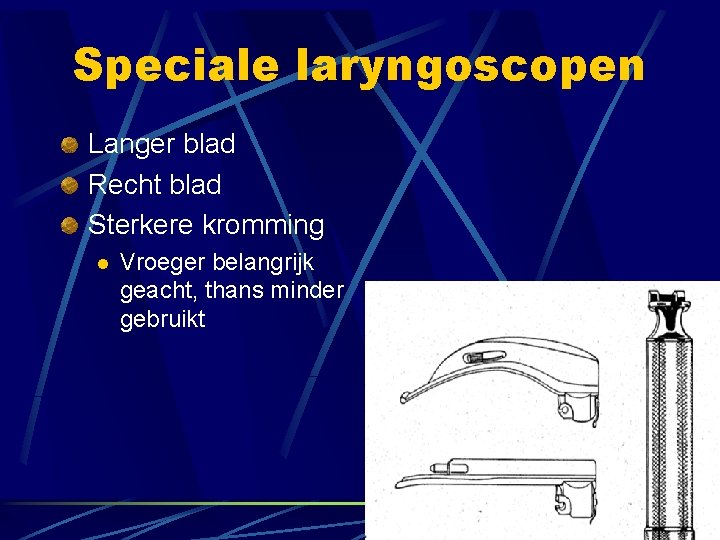 Speciale laryngoscopen Langer blad Recht blad Sterkere kromming l Vroeger belangrijk geacht, thans minder Speciale laryngoscopen Langer blad Recht blad Sterkere kromming l Vroeger belangrijk geacht, thans minder