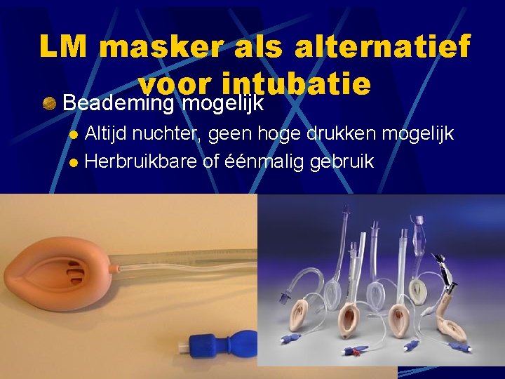 LM masker als alternatief voor intubatie Beademing mogelijk Altijd nuchter, geen hoge drukken mogelijk