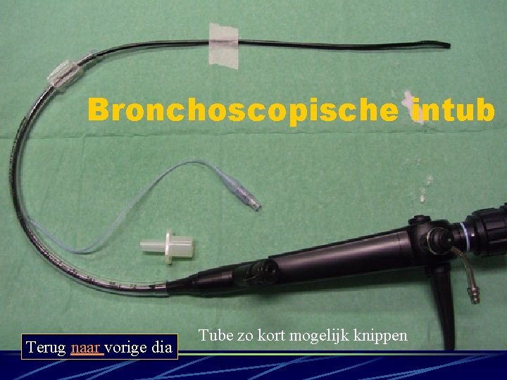 Bronchoscopische intub Terug naar vorige dia Tube zo kort mogelijk knippen Bronchoscopische intub Terug naar vorige dia Tube zo kort mogelijk knippen