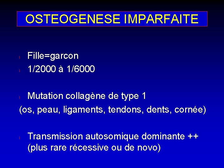 OSTEOGENESE IMPARFAITE l l Fille=garcon 1/2000 à 1/6000 Mutation collagène de type 1 (os,