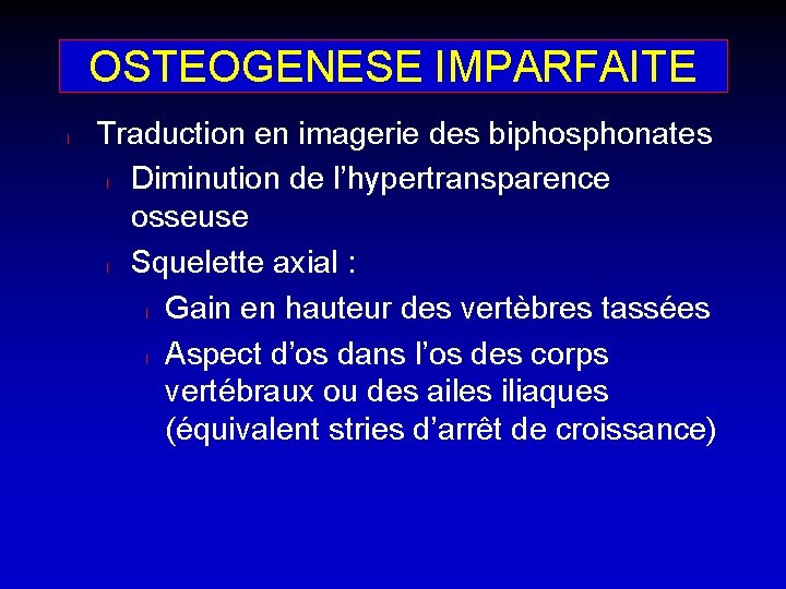 OSTEOGENESE IMPARFAITE l Traduction en imagerie des biphosphonates l Diminution de l’hypertransparence osseuse l