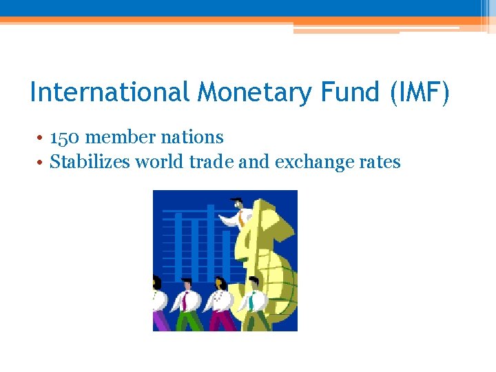 International Monetary Fund (IMF) • 150 member nations • Stabilizes world trade and exchange