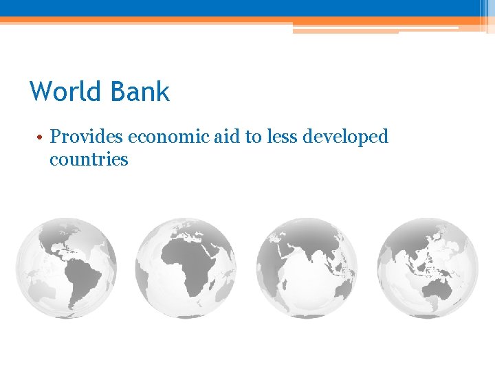 World Bank • Provides economic aid to less developed countries 