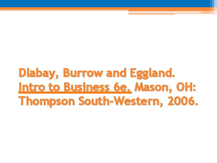 Dlabay, Burrow and Eggland. Intro to Business 6 e. Mason, OH: Thompson South-Western, 2006.