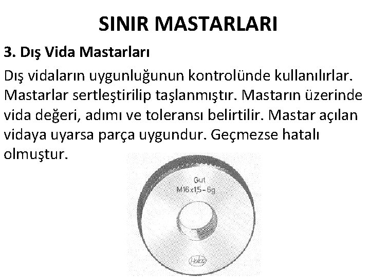 SINIR MASTARLARI 3. Dış Vida Mastarları Dış vidaların uygunluğunun kontrolünde kullanılırlar. Mastarlar sertleştirilip taşlanmıştır.