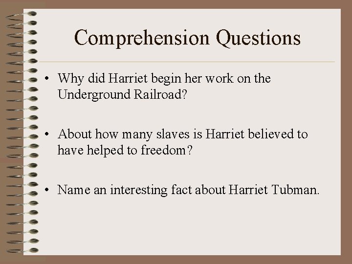 Comprehension Questions • Why did Harriet begin her work on the Underground Railroad? •