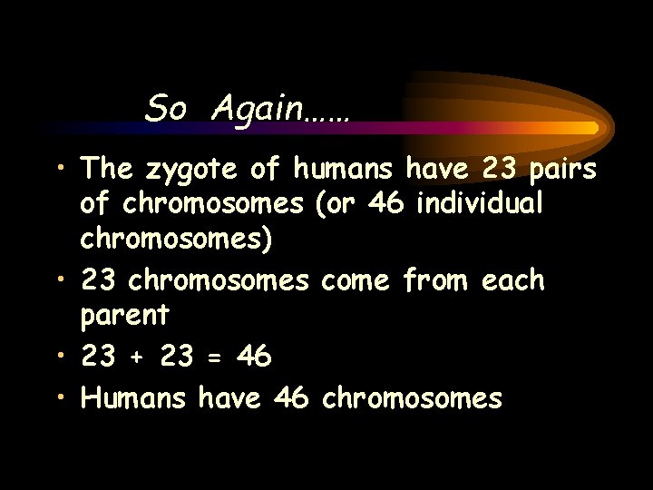 So Again…… • The zygote of humans have 23 pairs of chromosomes (or 46