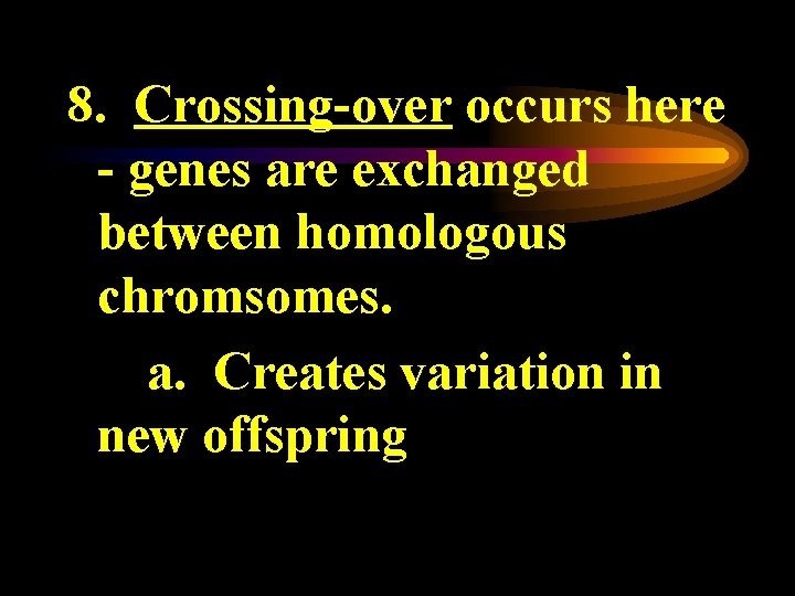 8. Crossing-over occurs here - genes are exchanged between homologous chromsomes. a. Creates variation
