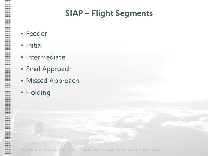 SIAP – Flight Segments • Feeder • Initial • Intermediate • Final Approach •