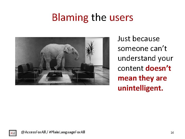 Blaming the users Just because someone can’t understand your content doesn’t mean they are