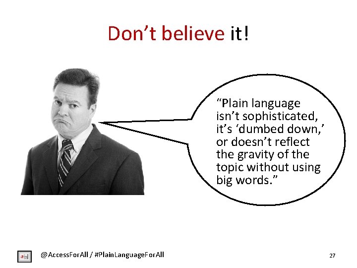 Don’t believe it! “Plain language isn’t sophisticated, it’s ‘dumbed down, ’ or doesn’t reflect